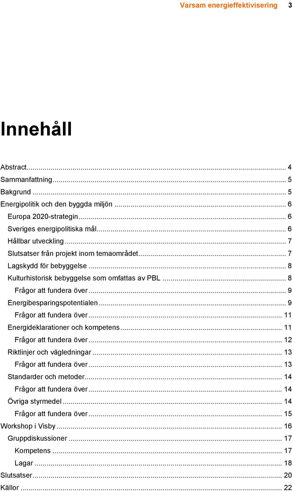 .. 9 Energibesparingspotentialen... 9 Frågor att fundera över... 11 Energideklarationer och kompetens... 11 Frågor att fundera över... 12 Riktlinjer och vägledningar... 13 Frågor att fundera över.