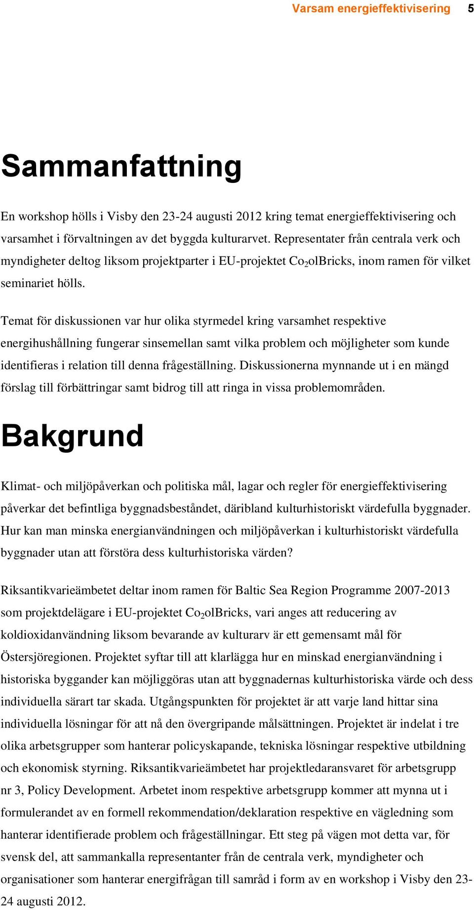 Temat för diskussionen var hur olika styrmedel kring varsamhet respektive energihushållning fungerar sinsemellan samt vilka problem och möjligheter som kunde identifieras i relation till denna