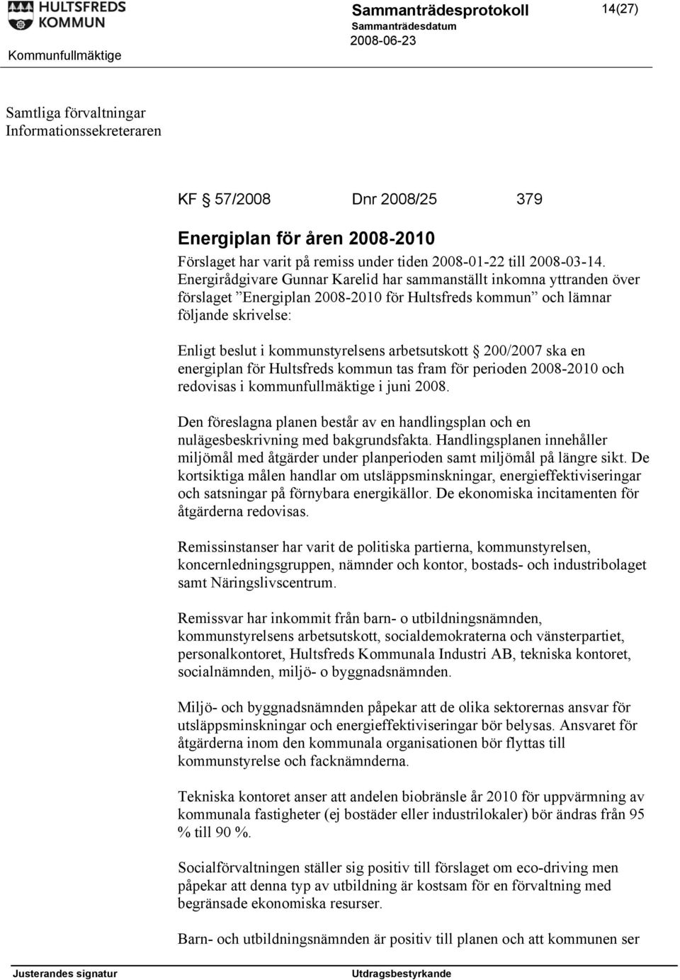 arbetsutskott 200/2007 ska en energiplan för Hultsfreds kommun tas fram för perioden 2008-2010 och redovisas i kommunfullmäktige i juni 2008.