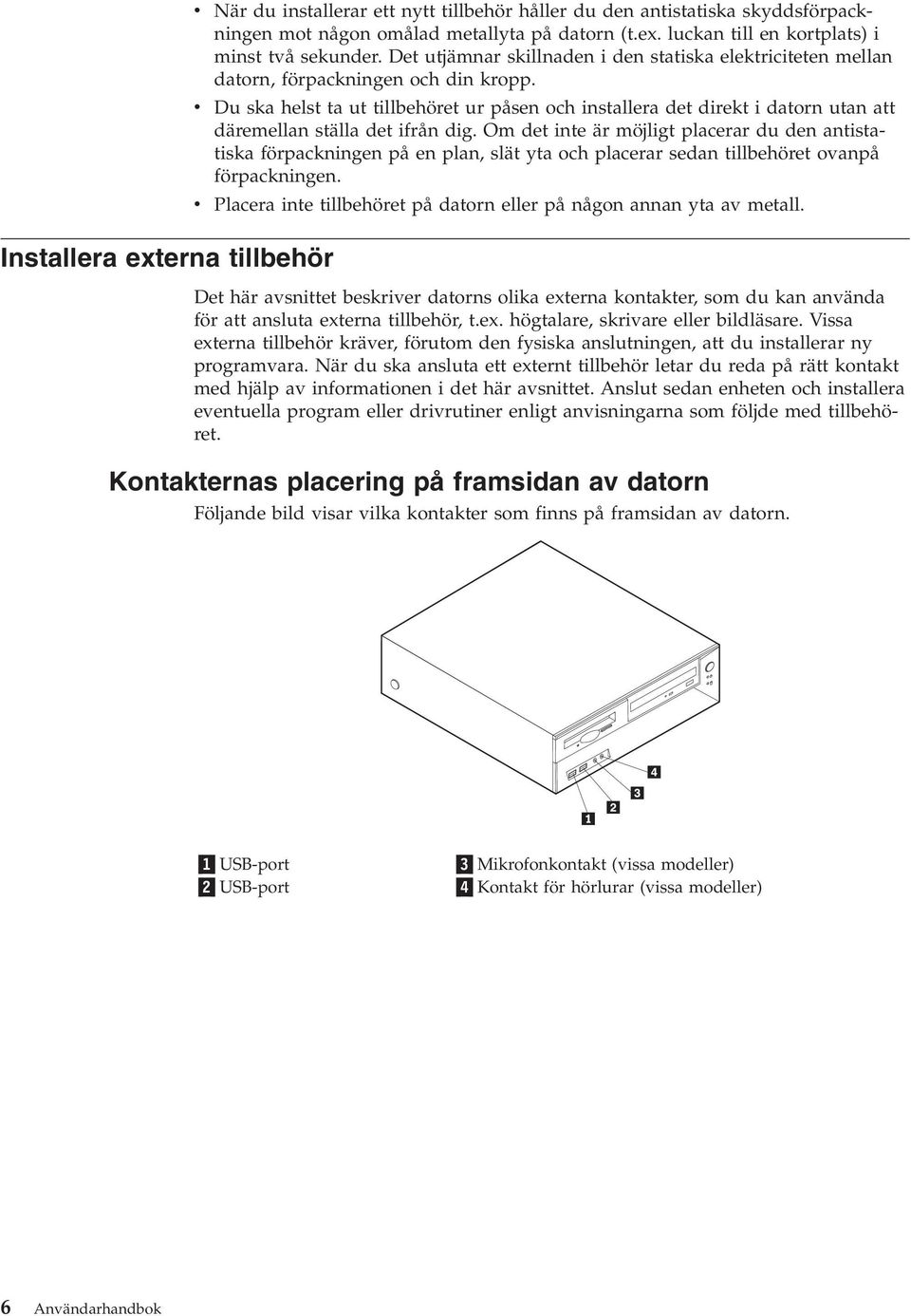 Du ska helst ta ut tillbehöret ur påsen och installera det direkt i datorn utan att däremellan ställa det ifrån dig.