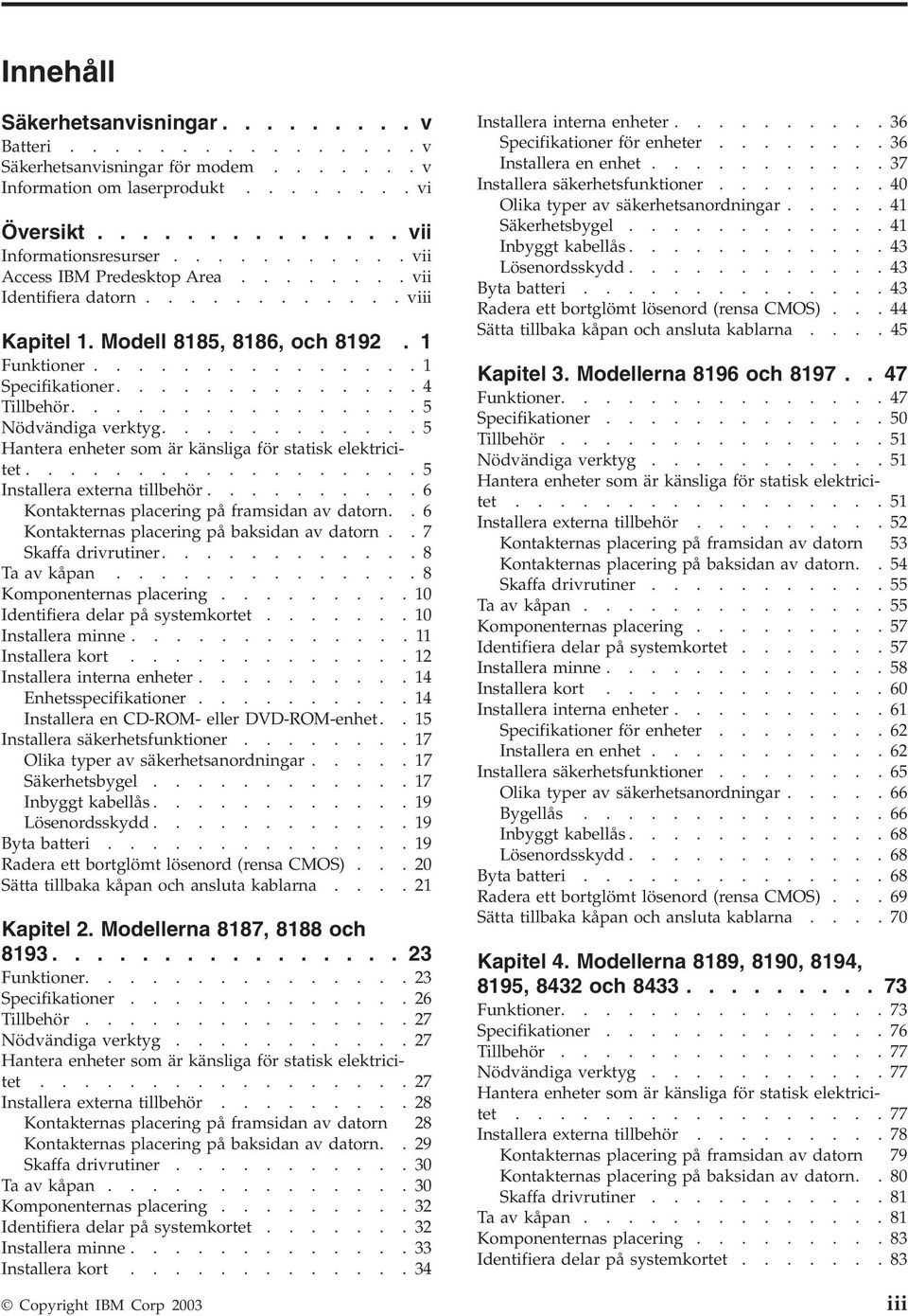 ............... 5 Nödvändiga verktyg............ 5 Hantera enheter som är känsliga för statisk elektricitet.................. 5 Installera externa tillbehör.