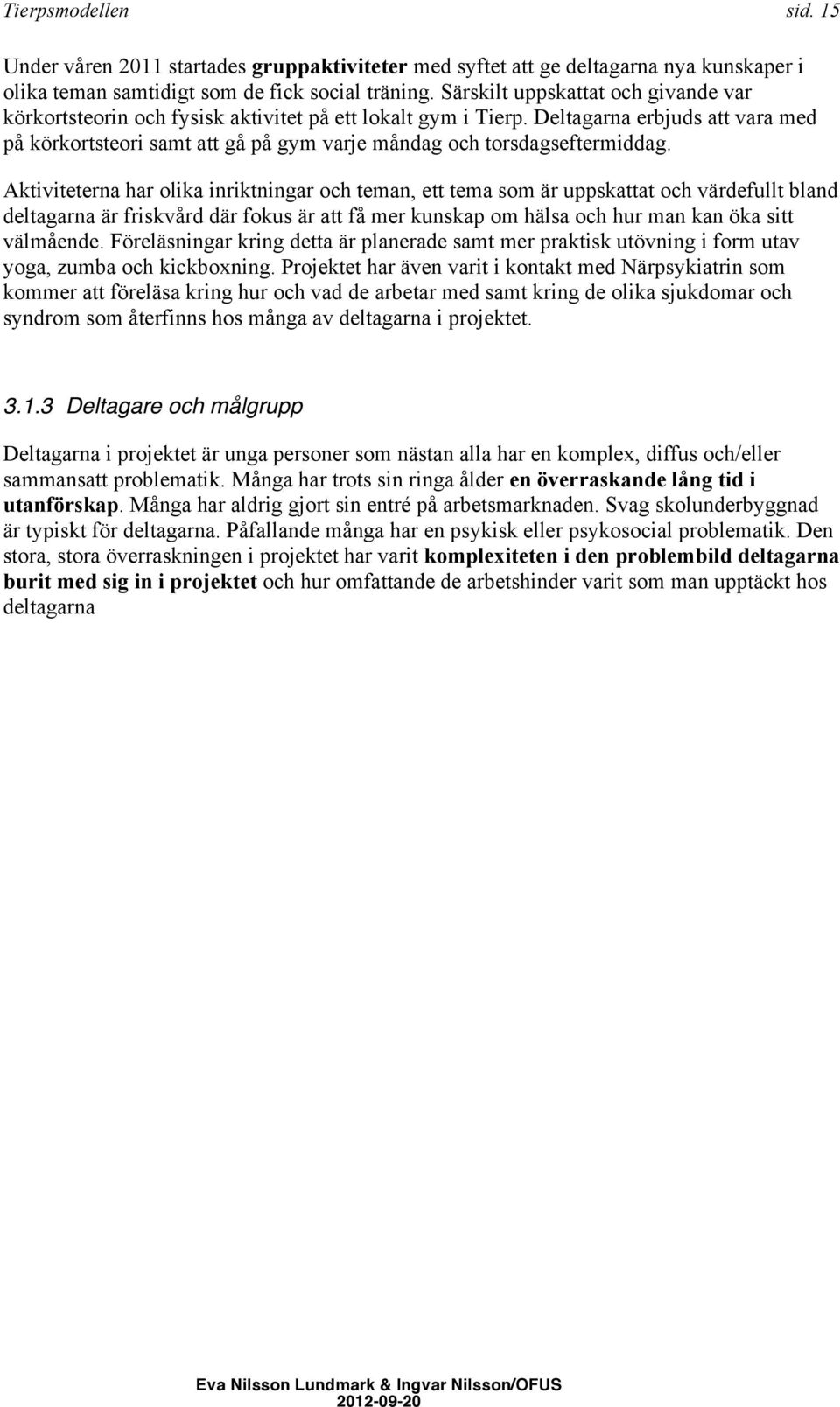 Deltagarna erbjuds att vara med på körkortsteori samt att gå på gym varje måndag och torsdagseftermiddag.