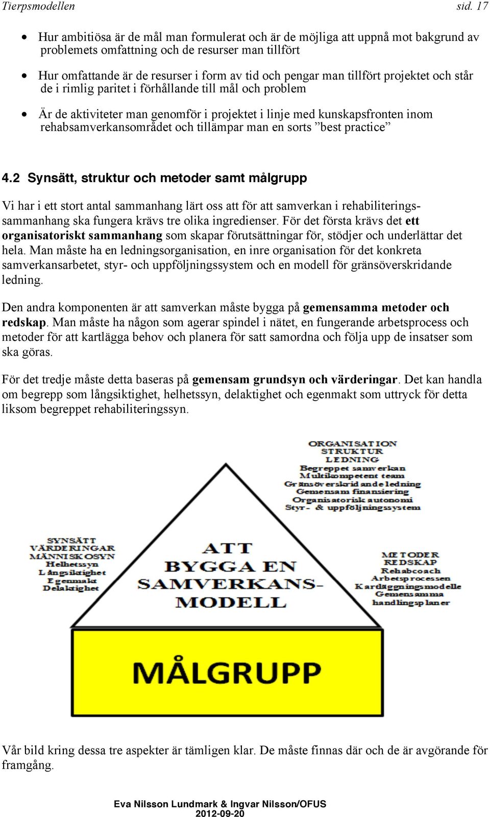 tillfört projektet och står de i rimlig paritet i förhållande till mål och problem Är de aktiviteter man genomför i projektet i linje med kunskapsfronten inom rehabsamverkansområdet och tillämpar man