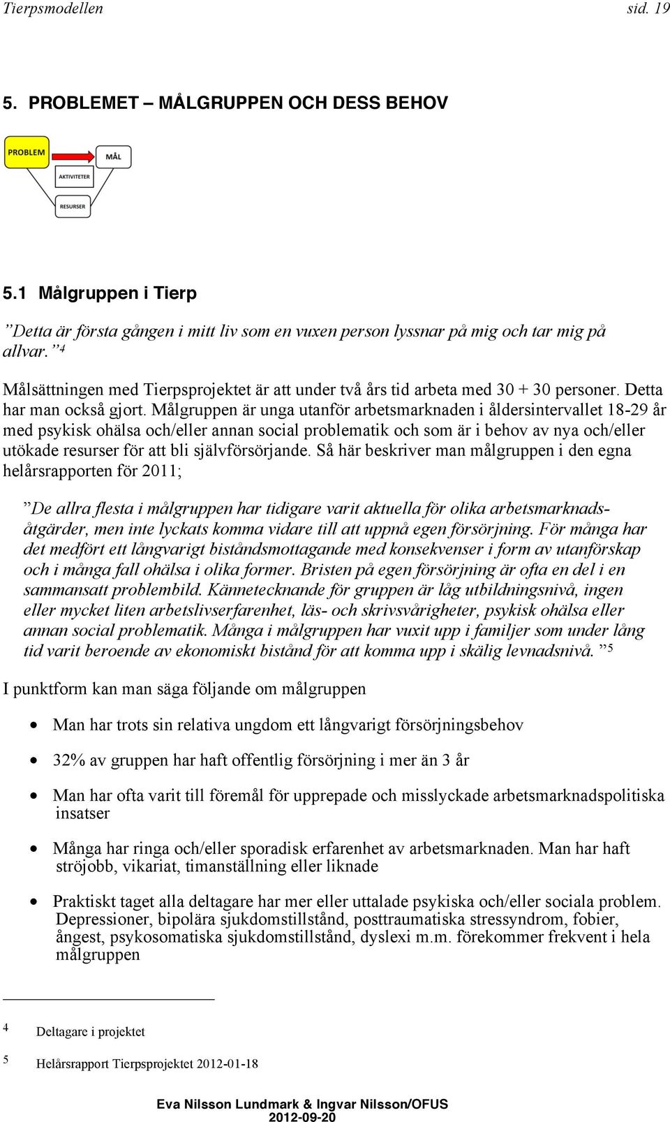 Målgruppen är unga utanför arbetsmarknaden i åldersintervallet 18-29 år med psykisk ohälsa och/eller annan social problematik och som är i behov av nya och/eller utökade resurser för att bli