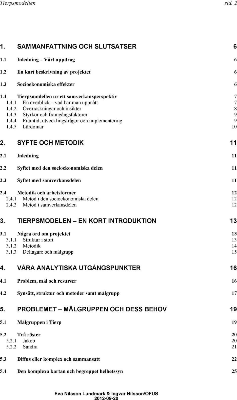 4.5 Lärdomar 10 2. SYFTE OCH METODIK 11 2.1 Inledning 11 2.2 Syftet med den socioekonomiska delen 11 2.3 Syftet med samverkansdelen 11 2.4 Metodik och arbetsformer 12 2.4.1 Metod i den socioekonomiska delen 12 2.