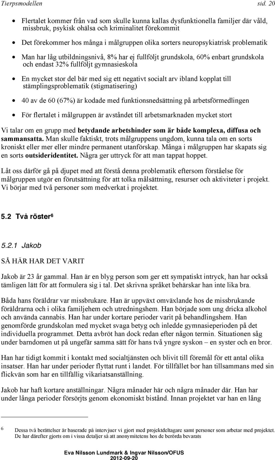 neuropsykiatrisk problematik Man har låg utbildningsnivå, 8% har ej fullföljt grundskola, 60% enbart grundskola och endast 32% fullföljt gymnasieskola En mycket stor del bär med sig ett negativt