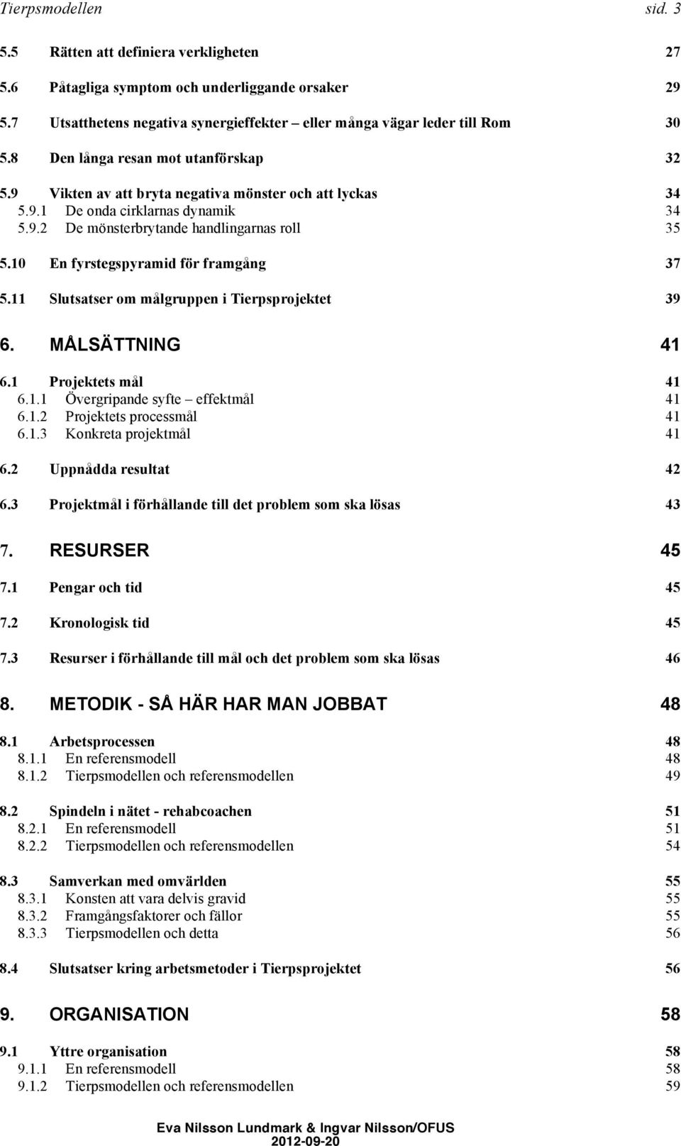 10 En fyrstegspyramid för framgång 37 5.11 Slutsatser om målgruppen i Tierpsprojektet 39 6. MÅLSÄTTNING 41 6.1 Projektets mål 41 6.1.1 Övergripande syfte effektmål 41 6.1.2 Projektets processmål 41 6.