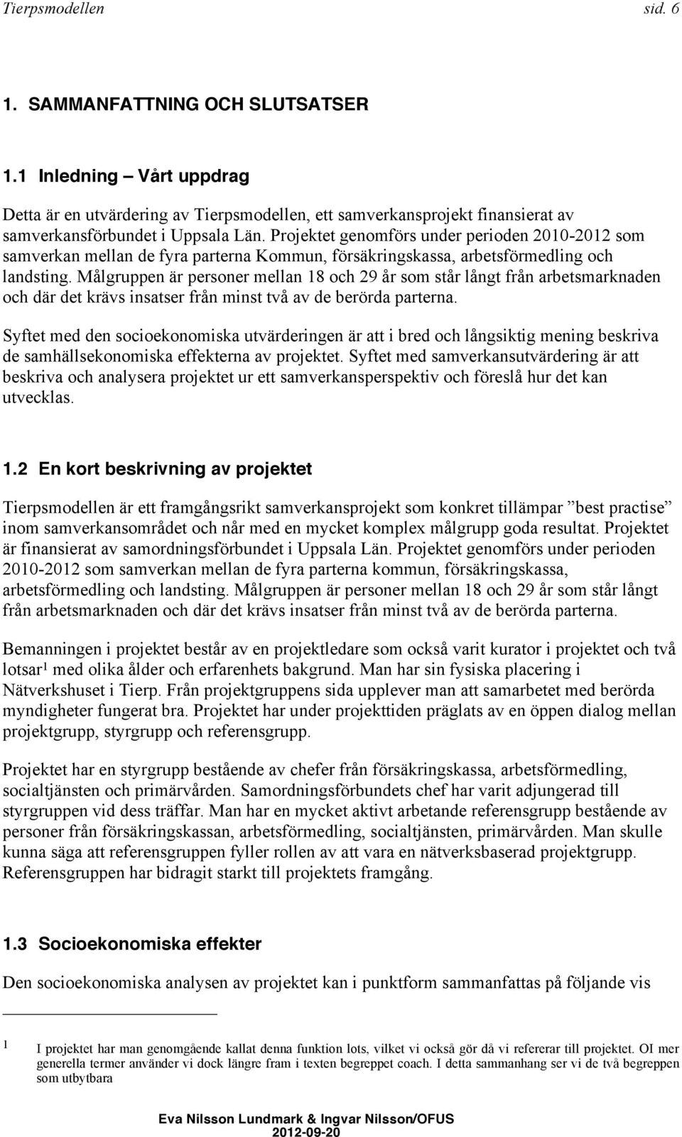 Målgruppen är personer mellan 18 och 29 år som står långt från arbetsmarknaden och där det krävs insatser från minst två av de berörda parterna.