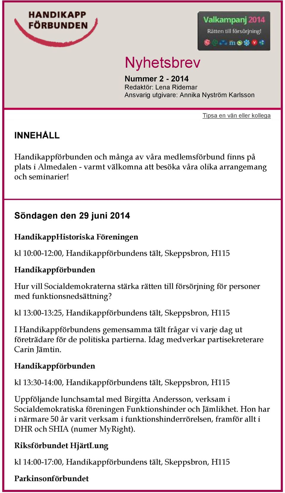 Söndagen den 29 juni 2014 HandikappHistoriska Föreningen kl 10:00-12:00, s tält, Skeppsbron, H115 Hur vill Socialdemokraterna stärka rätten till försörjning för personer med funktionsnedsättning?