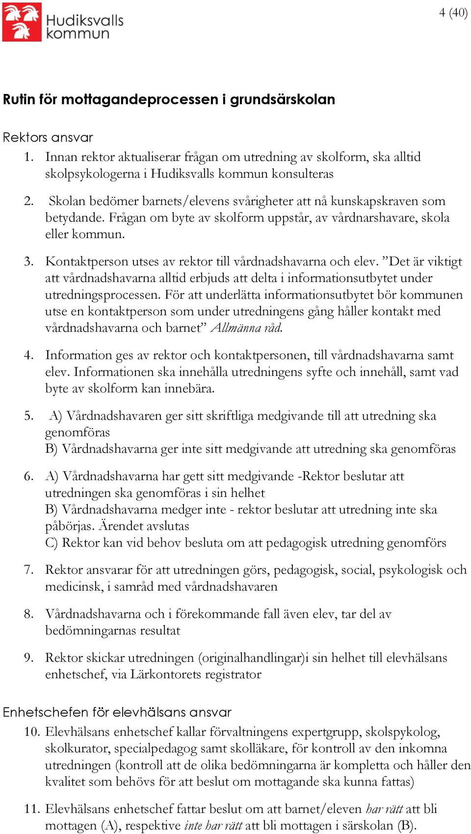 Kontaktperson utses av rektor till vårdnadshavarna och elev. Det är viktigt att vårdnadshavarna alltid erbjuds att delta i informationsutbytet under utredningsprocessen.