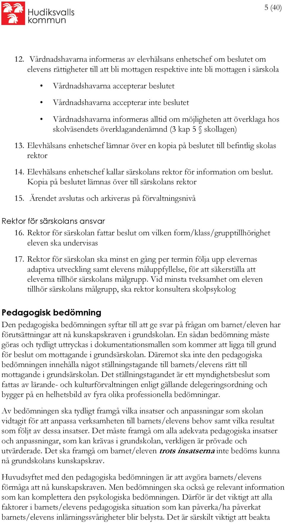 Vårdnadshavarna accepterar inte beslutet Vårdnadshavarna informeras alltid om möjligheten att överklaga hos skolväsendets överklagandenämnd (3 kap 5 skollagen) 13.