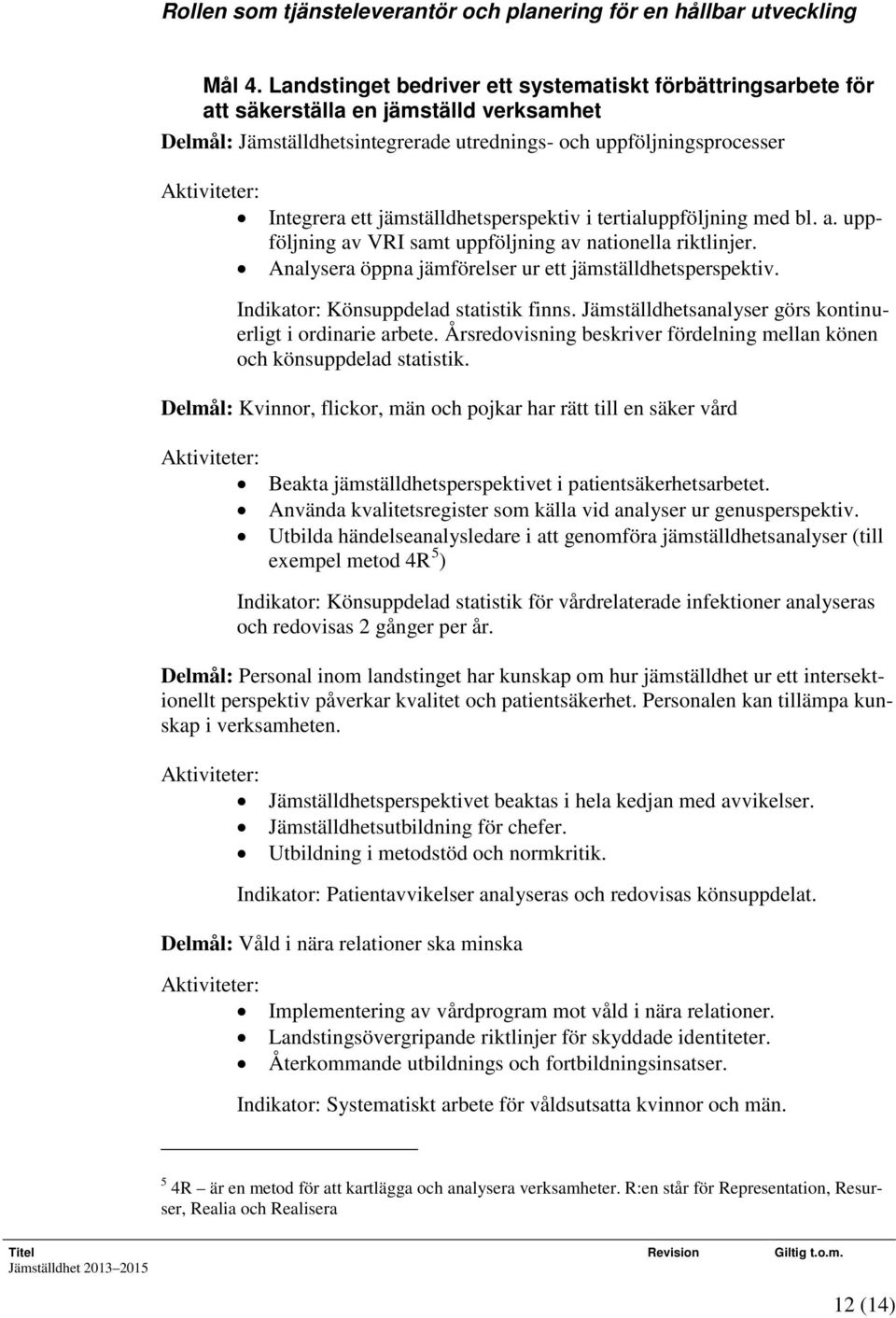 jämställdhetsperspektiv i tertialuppföljning med bl. a. uppföljning av VRI samt uppföljning av nationella riktlinjer. Analysera öppna jämförelser ur ett jämställdhetsperspektiv.