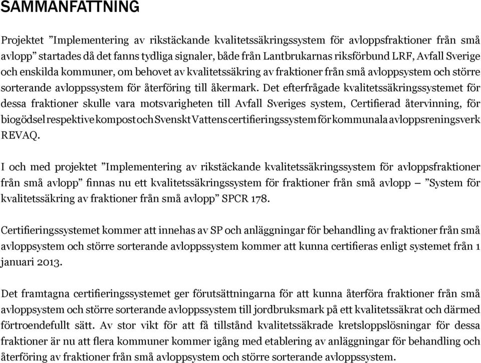 Det efterfrågade kvalitetssäkringssystemet för dessa fraktioner skulle vara motsvarigheten till Avfall Sveriges system, Certifierad återvinning, för biogödsel respektive kompost och Svenskt Vattens