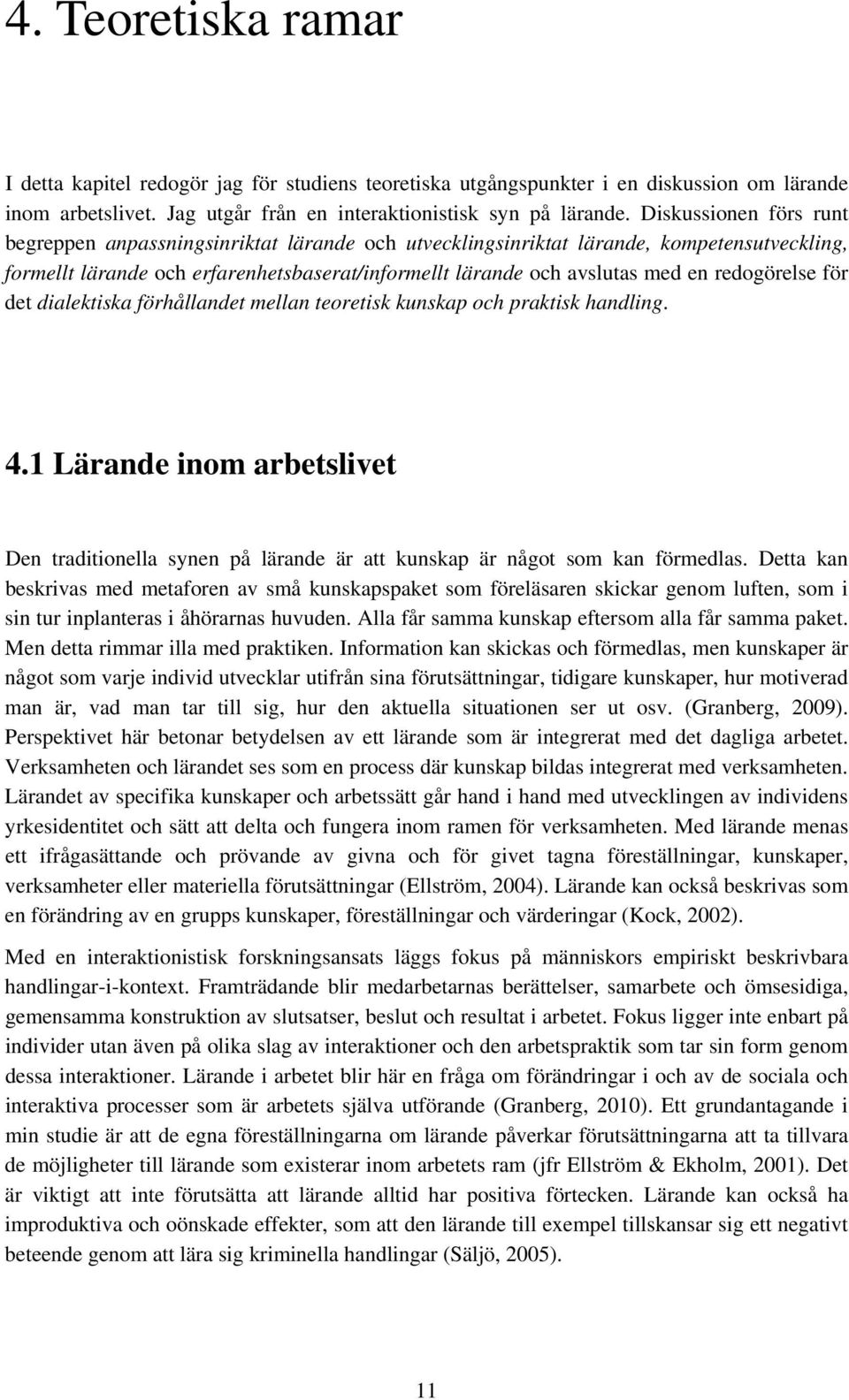 redogörelse för det dialektiska förhållandet mellan teoretisk kunskap och praktisk handling. 4.1 Lärande inom arbetslivet Den traditionella synen på lärande är att kunskap är något som kan förmedlas.