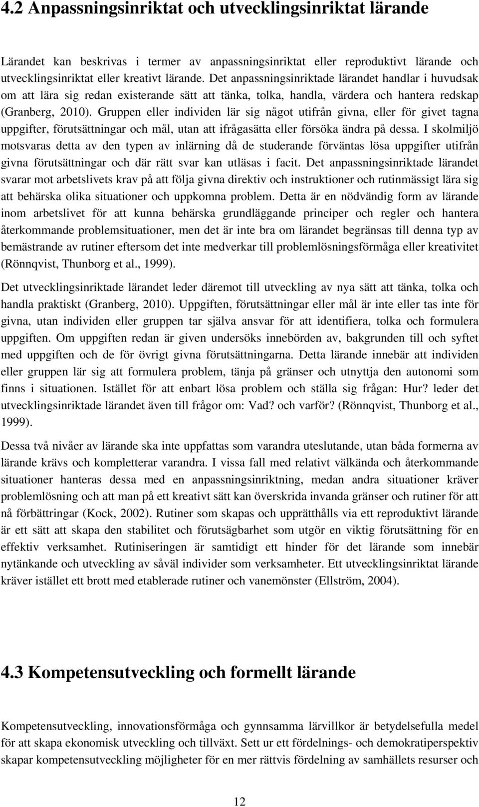 Gruppen eller individen lär sig något utifrån givna, eller för givet tagna uppgifter, förutsättningar och mål, utan att ifrågasätta eller försöka ändra på dessa.