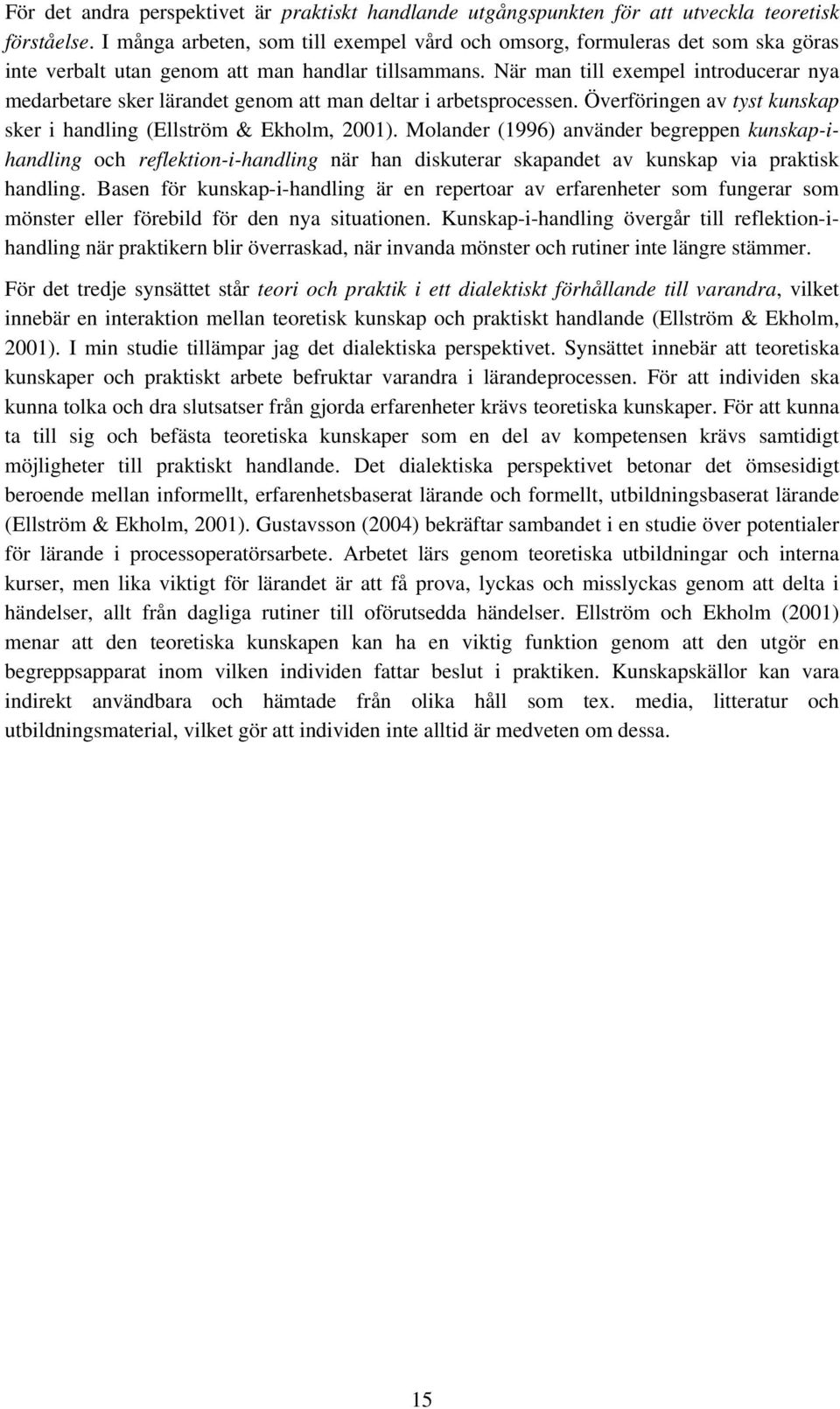 När man till exempel introducerar nya medarbetare sker lärandet genom att man deltar i arbetsprocessen. Överföringen av tyst kunskap sker i handling (Ellström & Ekholm, 2001).