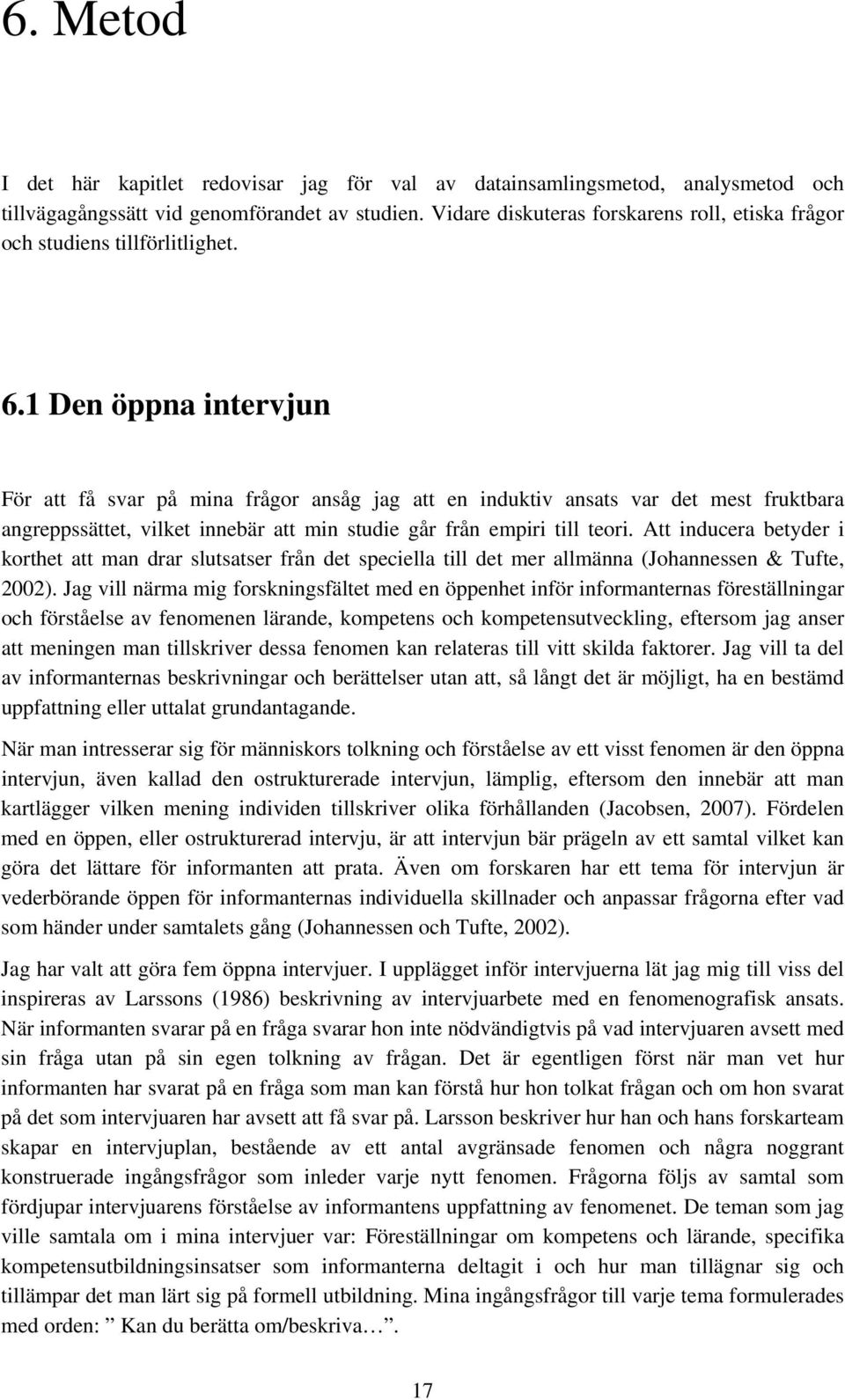 1 Den öppna intervjun För att få svar på mina frågor ansåg jag att en induktiv ansats var det mest fruktbara angreppssättet, vilket innebär att min studie går från empiri till teori.