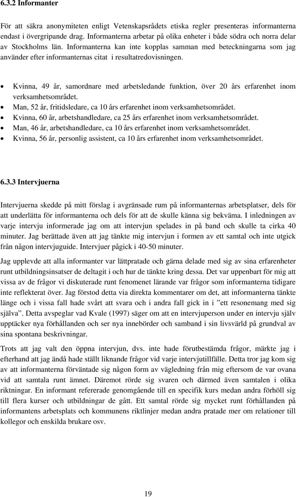 Informanterna kan inte kopplas samman med beteckningarna som jag använder efter informanternas citat i resultatredovisningen.