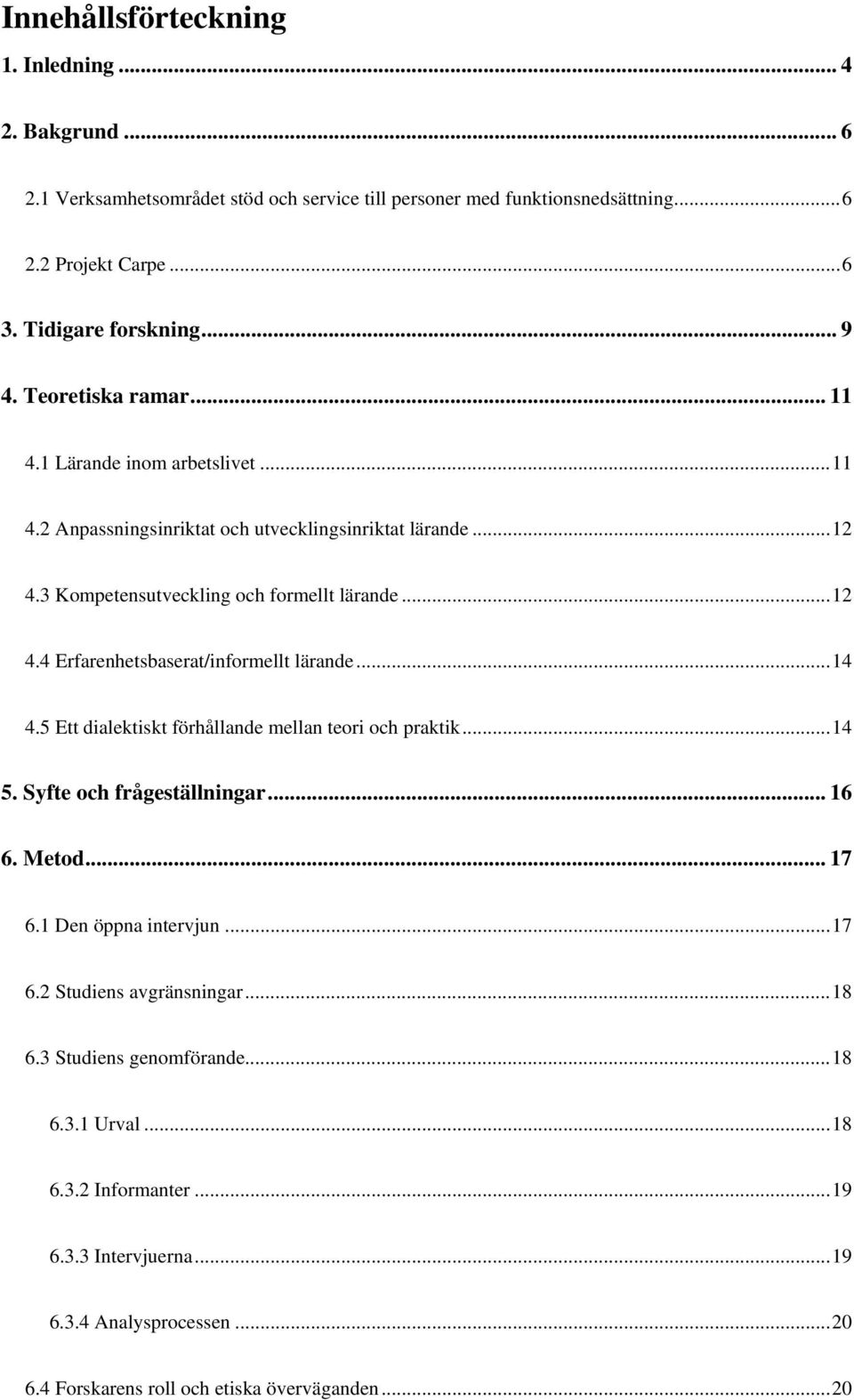 .. 14 4.5 Ett dialektiskt förhållande mellan teori och praktik... 14 5. Syfte och frågeställningar... 16 6. Metod... 17 6.1 Den öppna intervjun... 17 6.2 Studiens avgränsningar... 18 6.