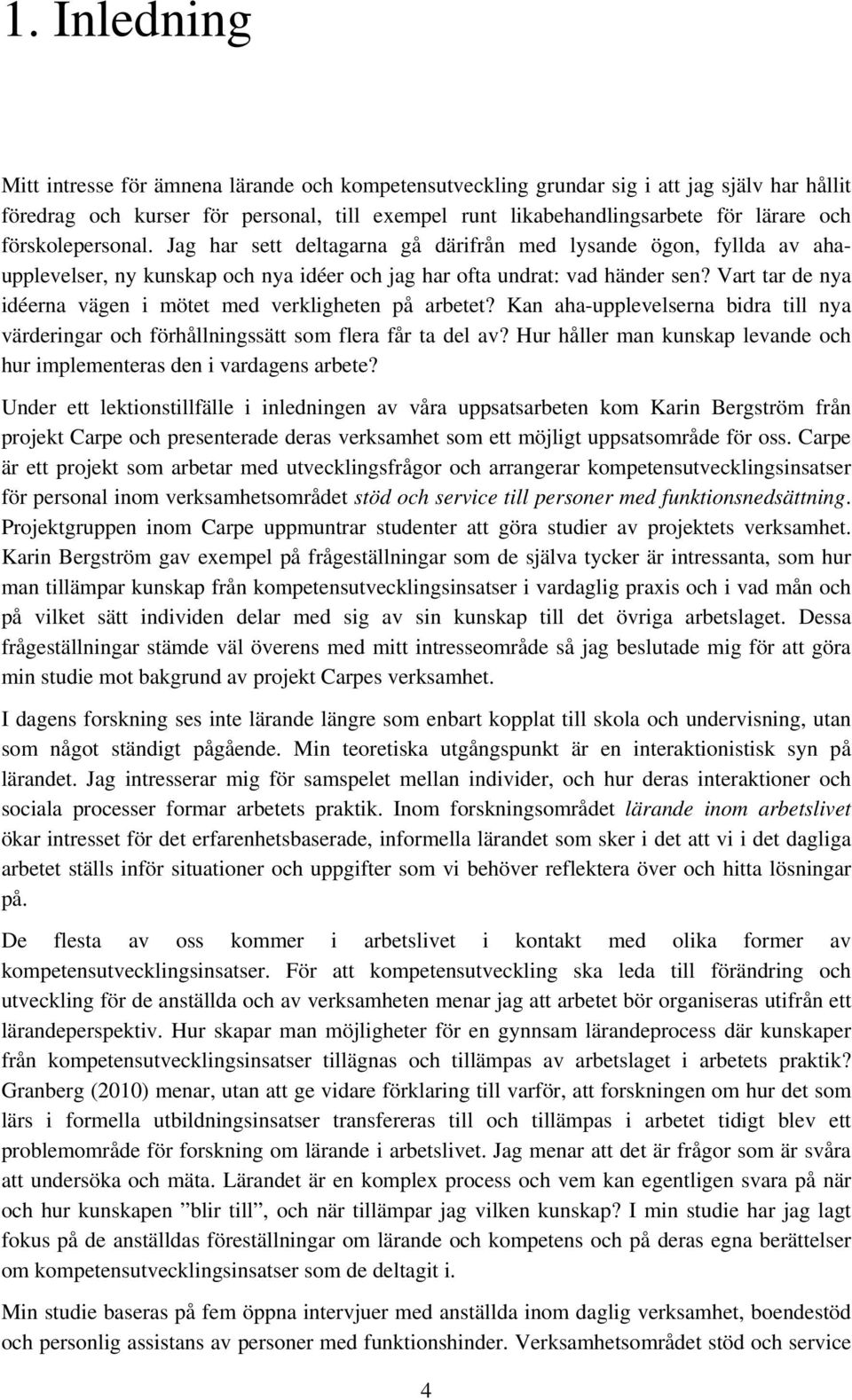 Vart tar de nya idéerna vägen i mötet med verkligheten på arbetet? Kan aha-upplevelserna bidra till nya värderingar och förhållningssätt som flera får ta del av?