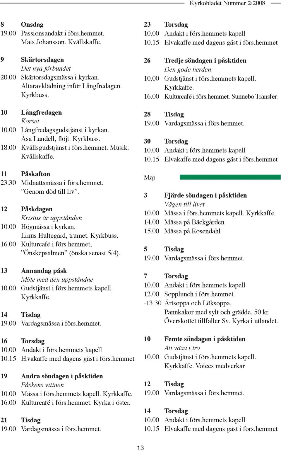 11 Påskafton 23.30 Midnattsmässa i förs.hemmet. Genom död till liv. 12 Påskdagen Kristus är uppstånden 10.00 Högmässa i kyrkan. Linus Hultegård, trumet. Kyrkbuss. 16.00 Kulturcafé i förs.