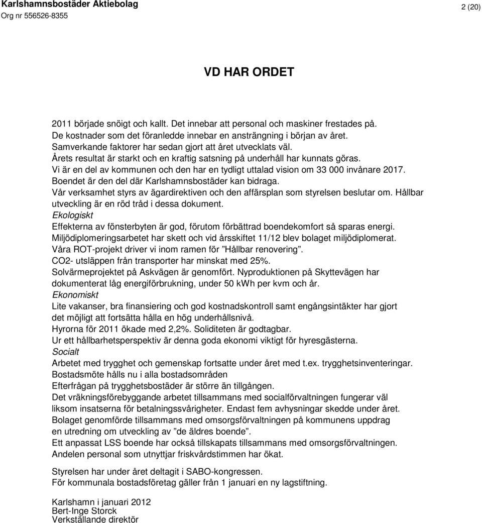 Vi är en del av kommunen och den har en tydligt uttalad vision om 33 000 invånare 2017. Boendet är den del där Karlshamnsbostäder kan bidraga.