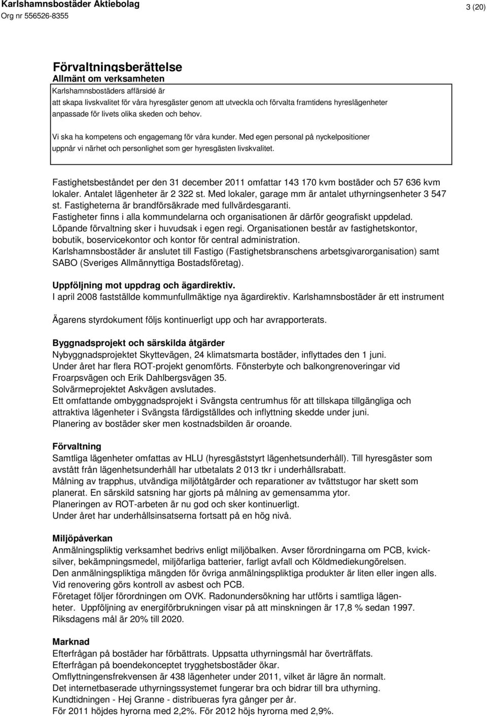 Fastighetsbeståndet per den 31 december 2011 omfattar 143 170 kvm bostäder och 57 636 kvm lokaler. Antalet lägenheter är 2 322 st. Med lokaler, garage mm är antalet uthyrningsenheter 3 547 st.