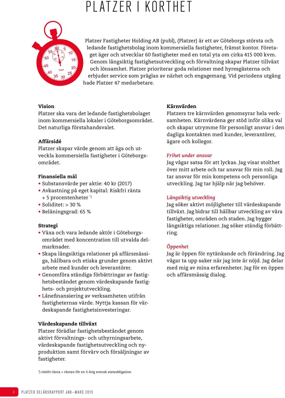 Platzer prioriterar goda relationer med hyresgästerna och erbjuder service som präglas av närhet och engagemang. Vid periodens utgång hade Platzer 47 medarbetare.