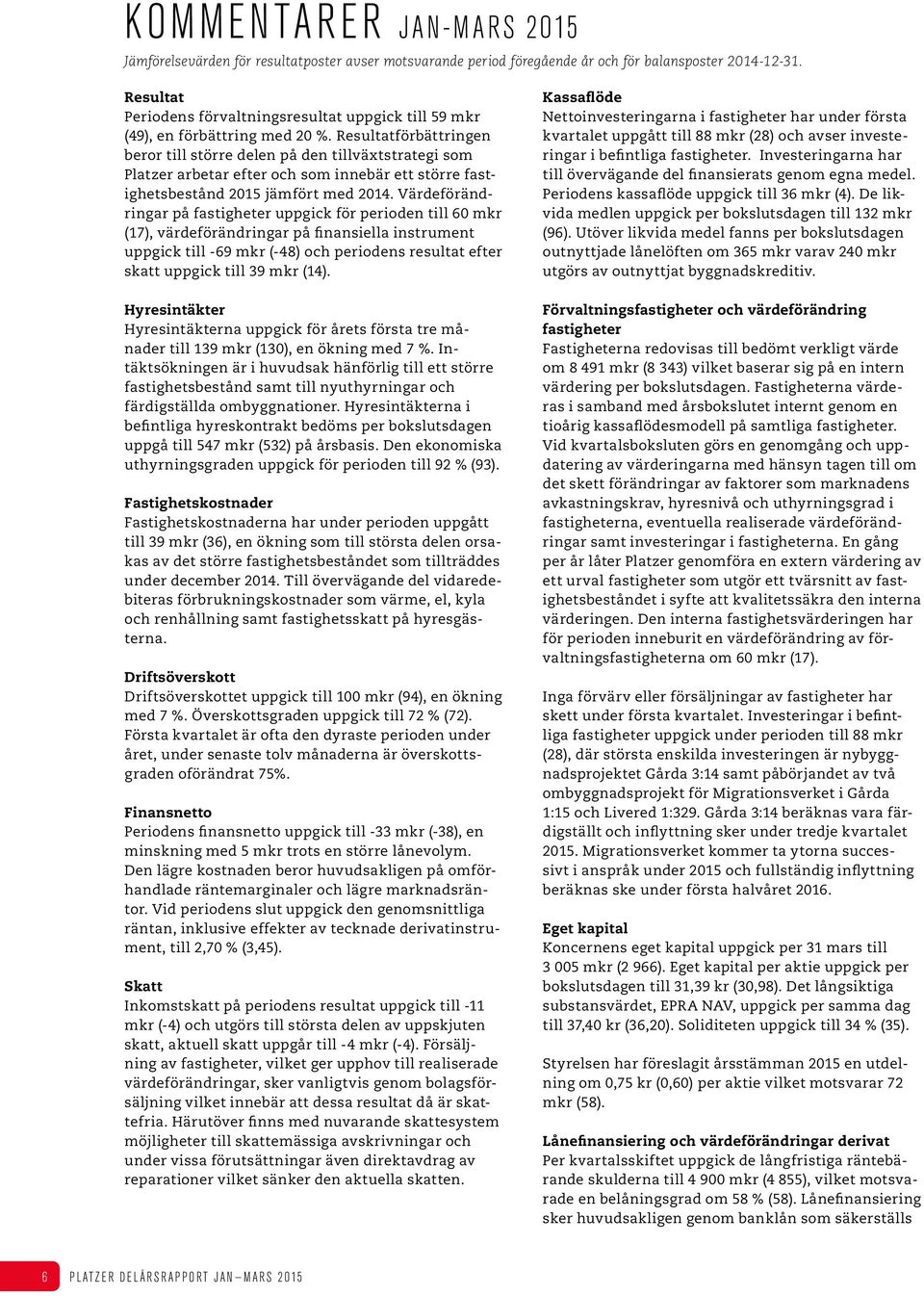 Resultatförbättringen beror till större delen på den tillväxtstrategi som Platzer arbetar efter och som innebär ett större fastighetsbestånd 2015 jämfört med.