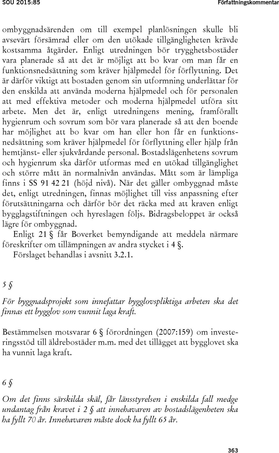 Det är därför viktigt att bostaden genom sin utformning underlättar för den enskilda att använda moderna hjälpmedel och för personalen att med effektiva metoder och moderna hjälpmedel utföra sitt