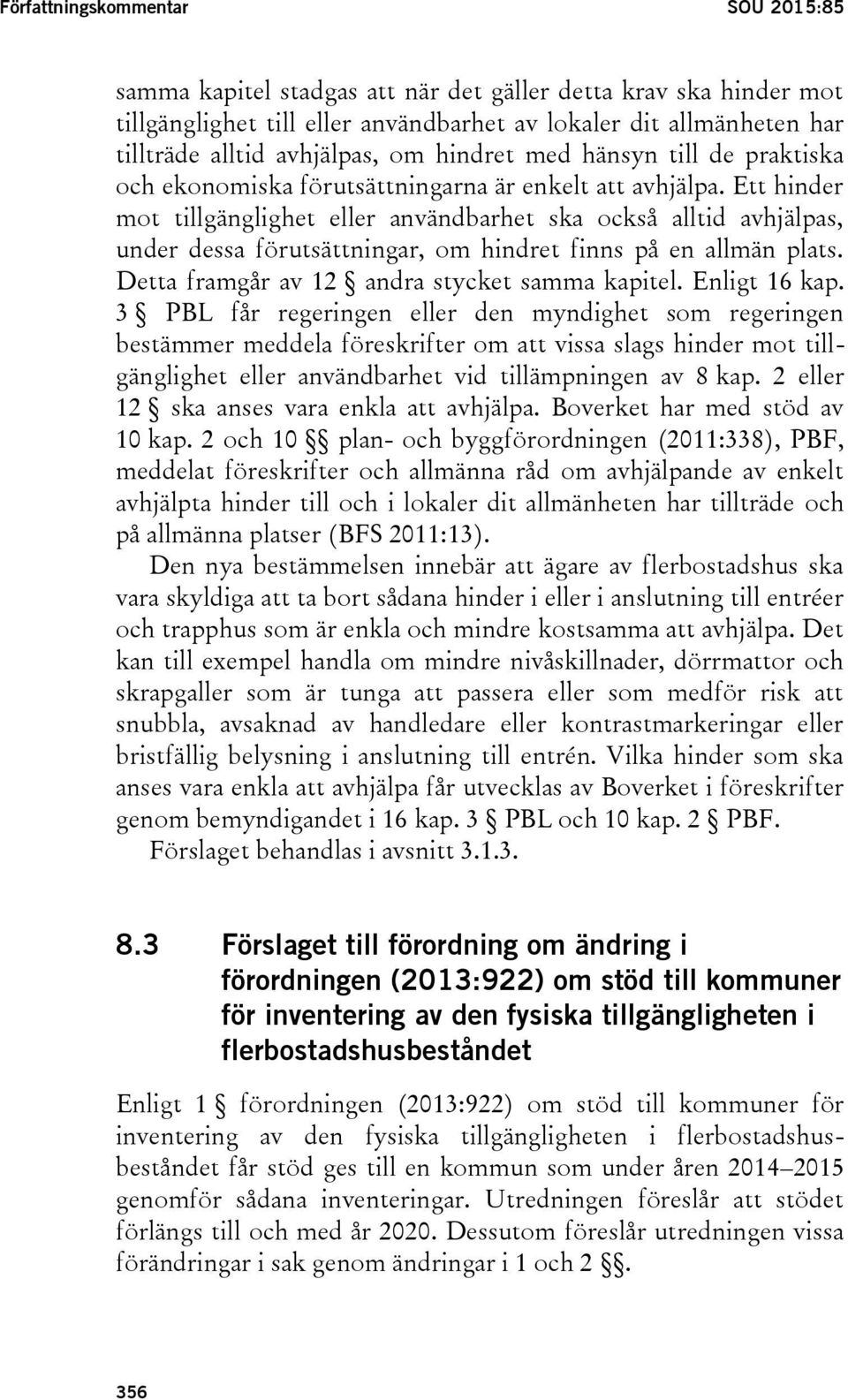 Ett hinder mot tillgänglighet eller användbarhet ska också alltid avhjälpas, under dessa förutsättningar, om hindret finns på en allmän plats. Detta framgår av 12 andra stycket samma kapitel.