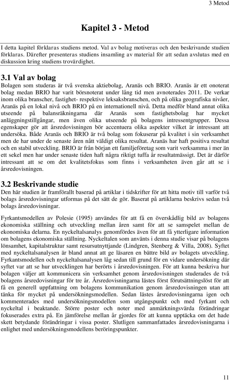 1 Val av bolag Bolagen som studeras är två svenska aktiebolag, Aranäs och BRIO. Aranäs är ett onoterat bolag medan BRIO har varit börsnoterat under lång tid men avnoterades 2011.