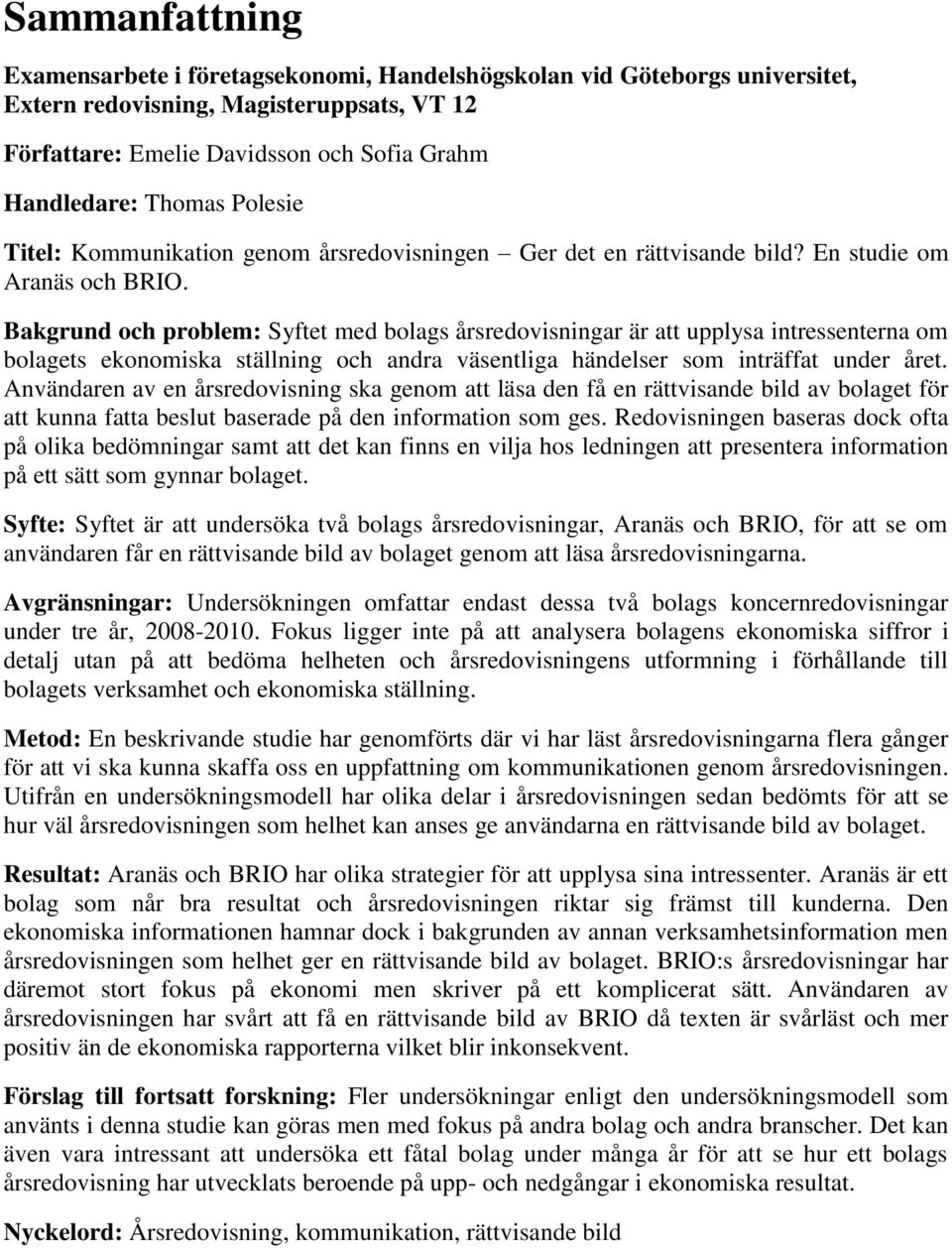 Bakgrund och problem: Syftet med bolags årsredovisningar är att upplysa intressenterna om bolagets ekonomiska ställning och andra väsentliga händelser som inträffat under året.