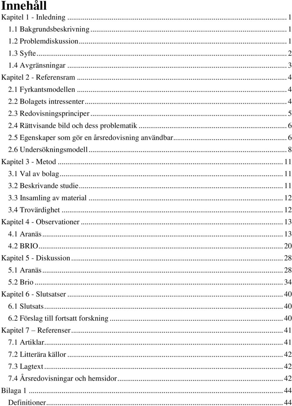 1 Val av bolag... 11 3.2 Beskrivande studie... 11 3.3 Insamling av material... 12 3.4 Trovärdighet... 12 Kapitel 4 - Observationer... 13 4.1 Aranäs... 13 4.2 BRIO... 20 Kapitel 5 - Diskussion... 28 5.