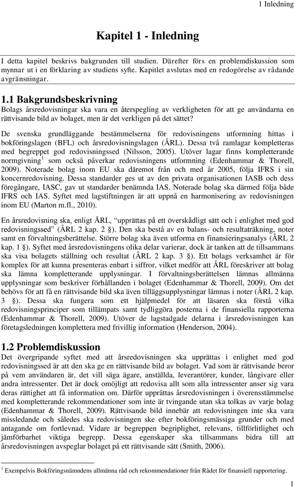 1 Bakgrundsbeskrivning Bolags årsredovisningar ska vara en återspegling av verkligheten för att ge användarna en rättvisande bild av bolaget, men är det verkligen på det sättet?