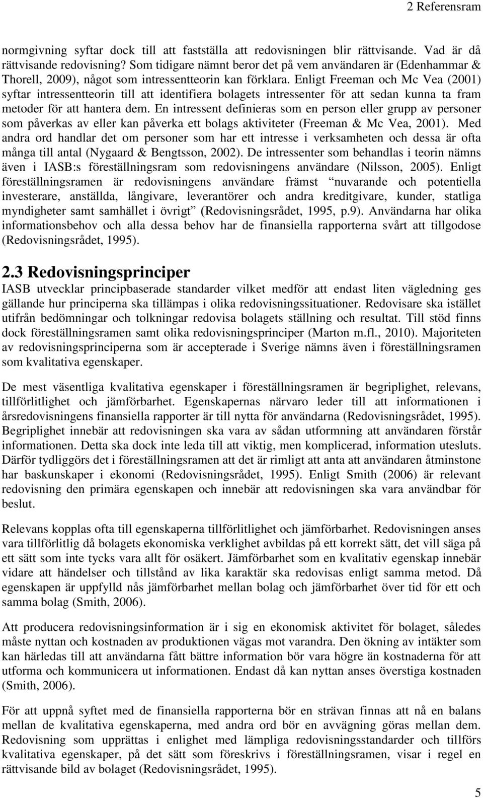 Enligt Freeman och Mc Vea (2001) syftar intressentteorin till att identifiera bolagets intressenter för att sedan kunna ta fram metoder för att hantera dem.