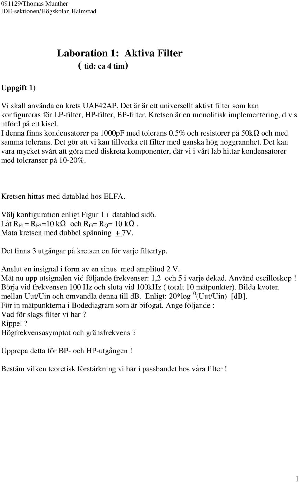 I denna finns kondensatorer på 1000pF med tolerans 0.5% och resistorer på 50kΩ och med samma tolerans. Det gör att vi kan tillverka ett filter med ganska hög noggrannhet.