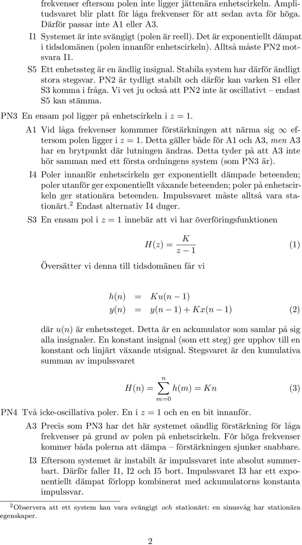 Stabila system har därför ädligt stora stegsvar. PN2 är tydligt stabilt och därför ka varke S eller S3 komma i fråga. Vi vet ju också att PN2 ite är oscillativt edast S5 ka stämma.