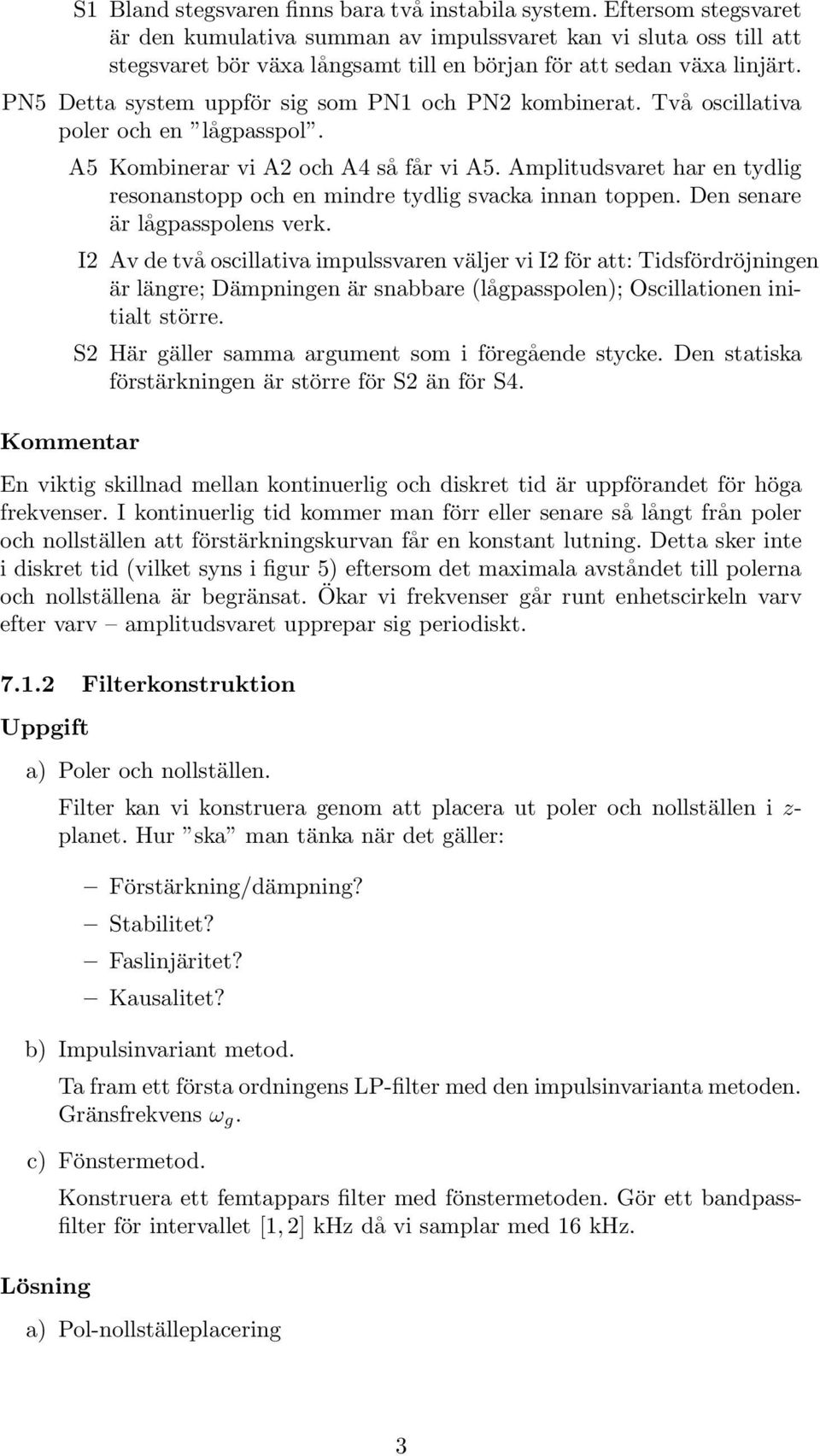 Amplitudsvaret har e tydlig resoastopp och e midre tydlig svacka ia toppe. De seare är lågpasspoles verk.