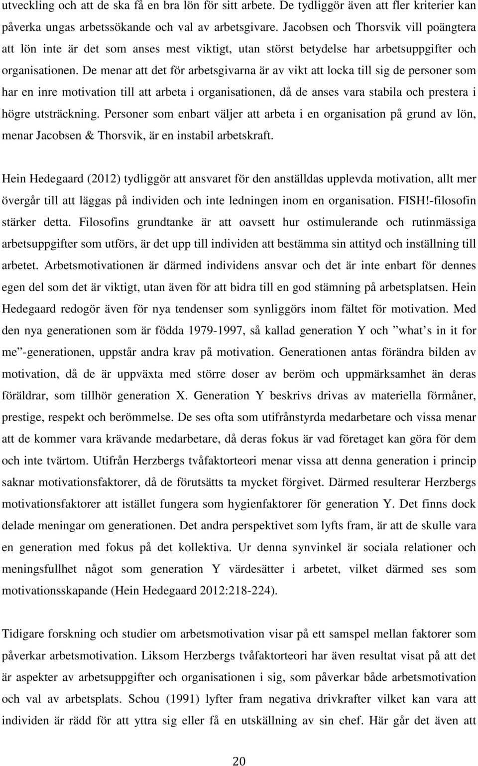 De menar att det för arbetsgivarna är av vikt att locka till sig de personer som har en inre motivation till att arbeta i organisationen, då de anses vara stabila och prestera i högre utsträckning.