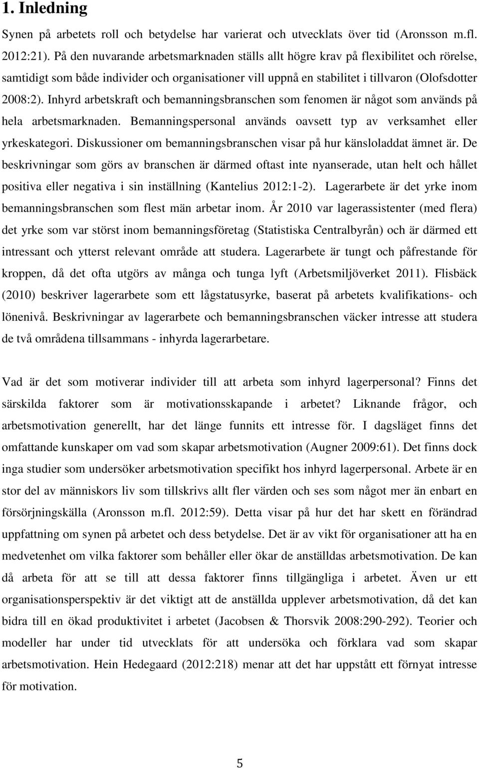 Inhyrd arbetskraft och bemanningsbranschen som fenomen är något som används på hela arbetsmarknaden. Bemanningspersonal används oavsett typ av verksamhet eller yrkeskategori.