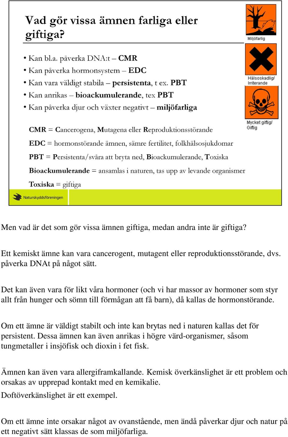 Om ett ämne är väldigt stabilt och inte kan brytas ned i naturen kallas det för persistent. Dessa ämnen kan även anrikas i högre värd-organismer, såsom tungmetaller i insjöfisk och dioxin i fet fisk.