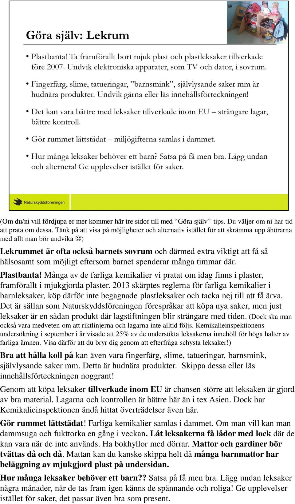 möjligt eftersom barnet spenderar många timmar där. Plastbanta! Många av de farliga kemikalier vi pratat om idag finns i plaster, framförallt i mjukgjorda plaster.