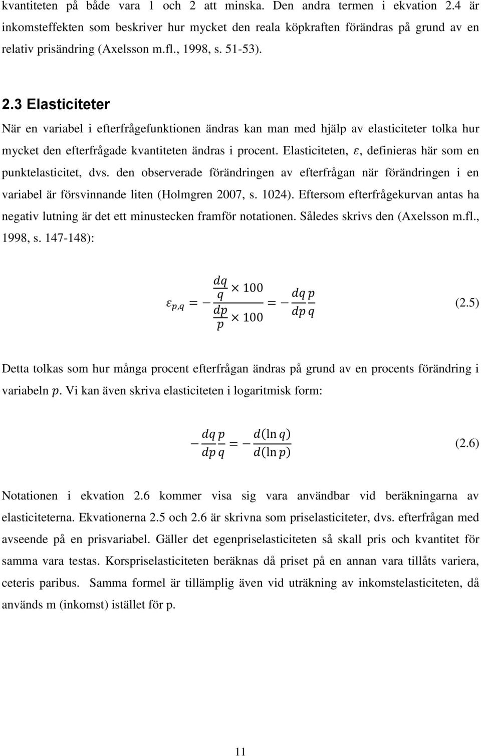 Elasticiteten,, definieras här som en punktelasticitet, dvs. den observerade förändringen av efterfrågan när förändringen i en variabel är försvinnande liten (Holmgren 2007, s. 1024).