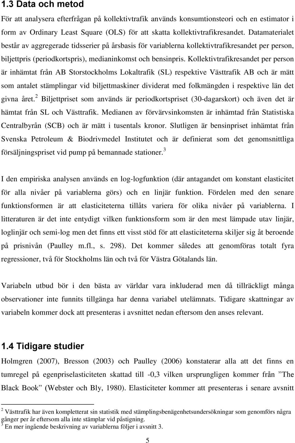 Kollektivtrafikresandet per person är inhämtat från AB Storstockholms Lokaltrafik (SL) respektive Västtrafik AB och är mätt som antalet stämplingar vid biljettmaskiner dividerat med folkmängden i