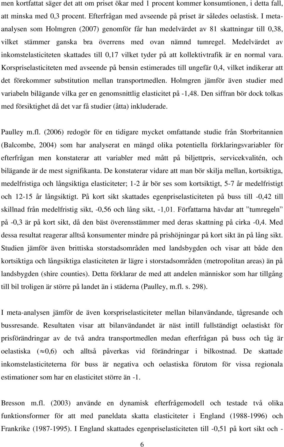 Medelvärdet av inkomstelasticiteten skattades till 0,17 vilket tyder på att kollektivtrafik är en normal vara.