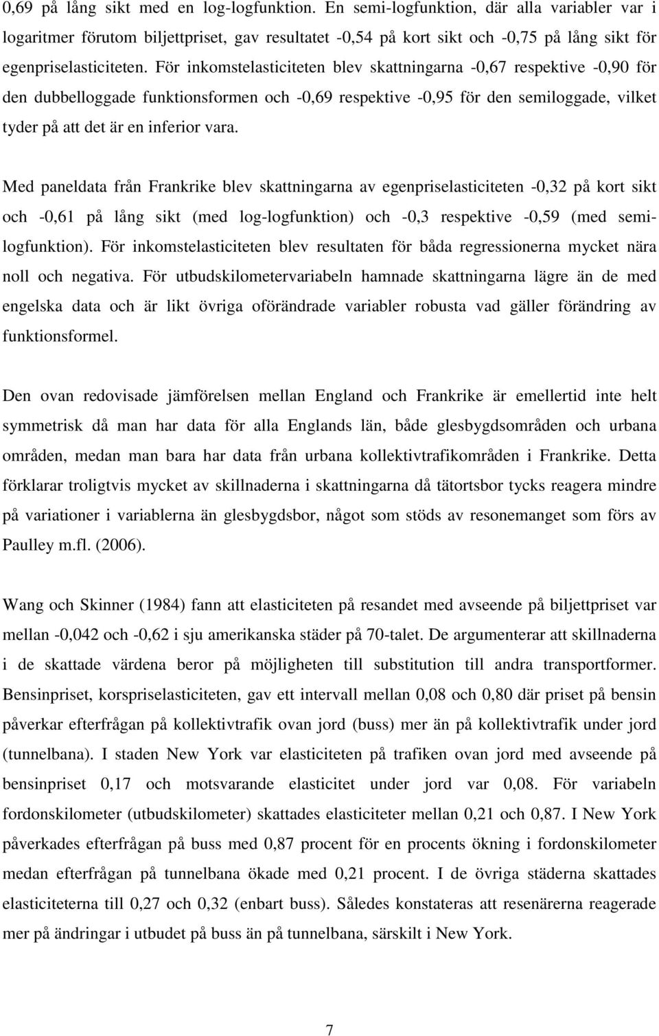 För inkomstelasticiteten blev skattningarna -0,67 respektive -0,90 för den dubbelloggade funktionsformen och -0,69 respektive -0,95 för den semiloggade, vilket tyder på att det är en inferior vara.