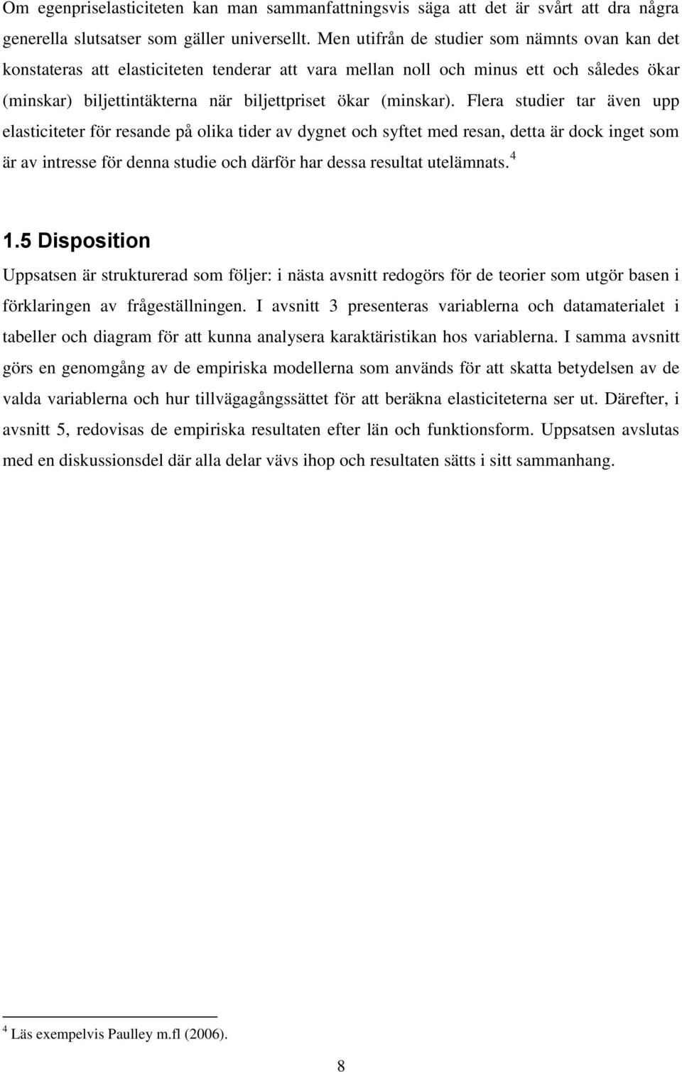 Flera studier tar även upp elasticiteter för resande på olika tider av dygnet och syftet med resan, detta är dock inget som är av intresse för denna studie och därför har dessa resultat utelämnats.