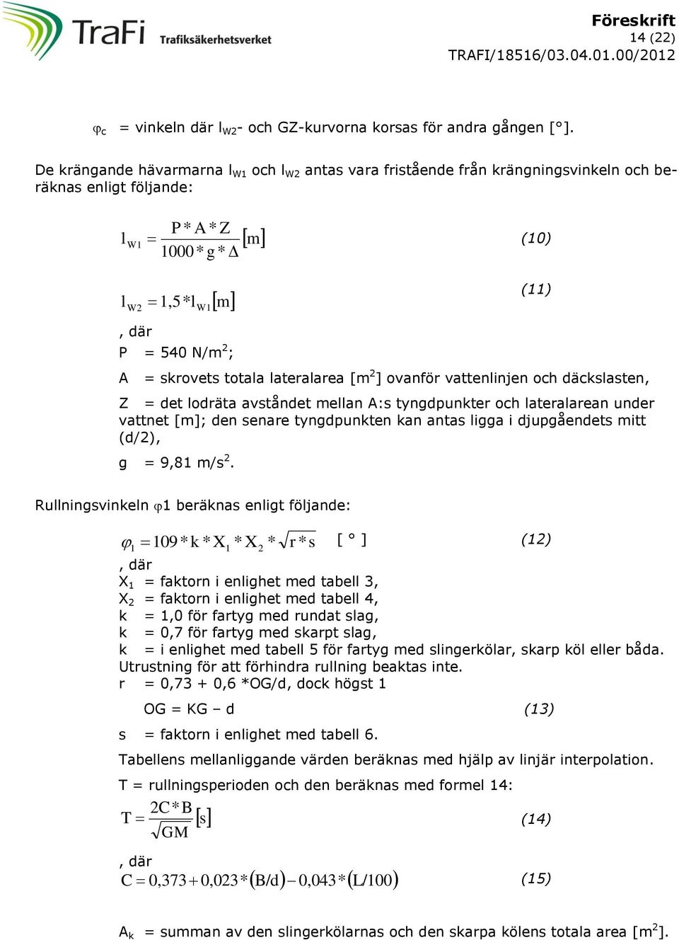 skrovets totala lateralarea [m 2 ] ovanför vattenlinjen och däckslasten, Z = det lodräta avståndet mellan A:s tyngdpunkter och lateralarean under vattnet [m]; den senare tyngdpunkten kan antas ligga