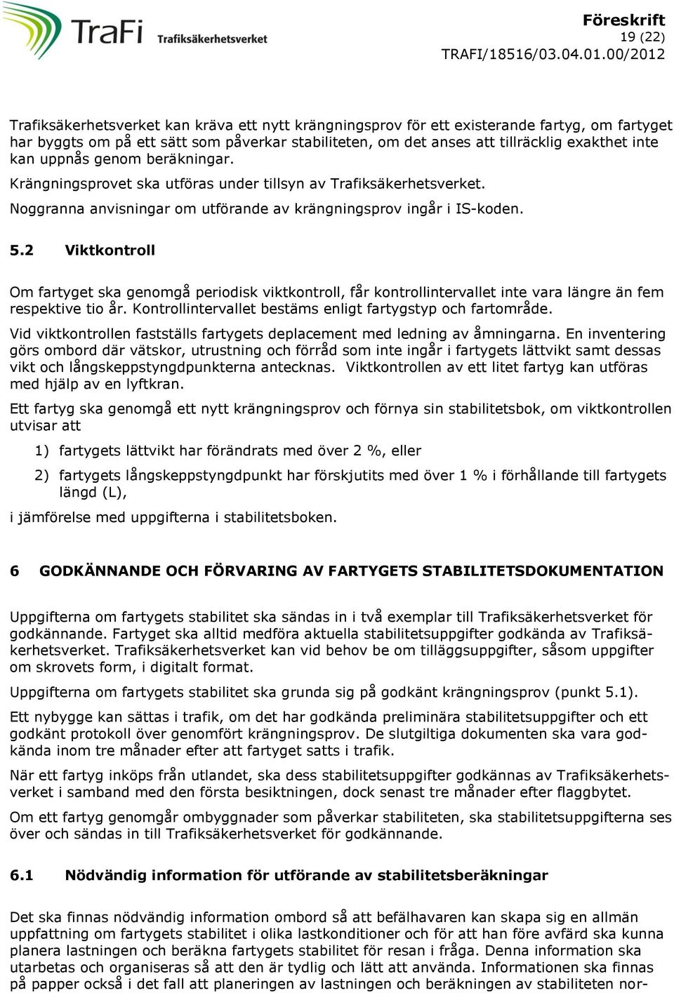 2 Viktkontroll Om fartyget ska genomgå periodisk viktkontroll, får kontrollintervallet inte vara längre än fem respektive tio år. Kontrollintervallet bestäms enligt fartygstyp och fartområde.